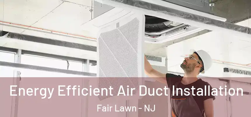  Energy Efficient Air Duct Installation Fair Lawn - NJ