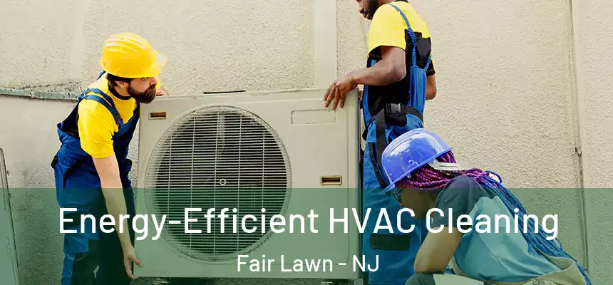  Energy-Efficient HVAC Cleaning Fair Lawn - NJ